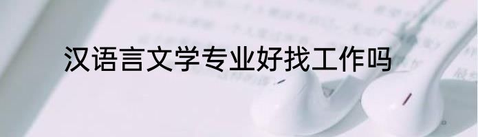 汉语言文学专业好找工作吗