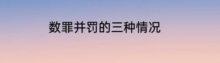 数罪并罚的三种情况