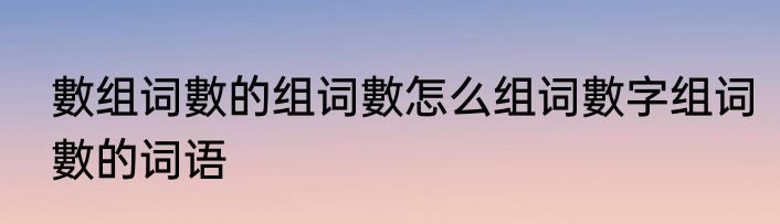 數组词數的组词數怎么组词數字组词數的词语