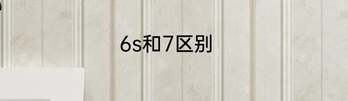 6s和7区别