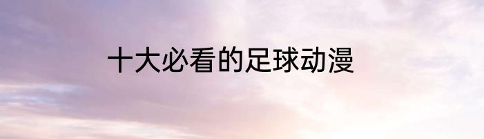 十大必看的足球动漫
