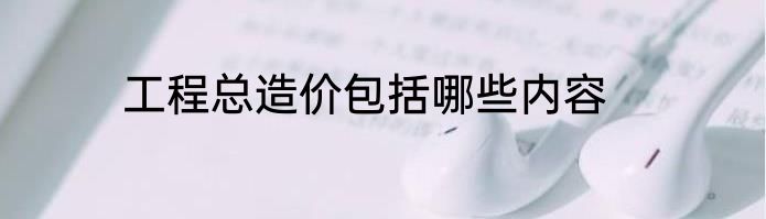 工程总造价包括哪些内容