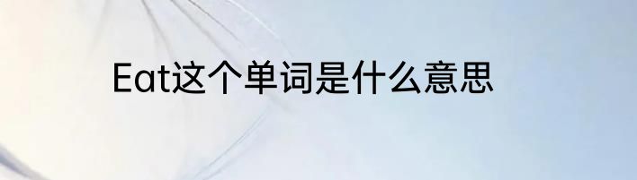Eat这个单词是什么意思