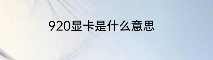 920显卡是什么意思