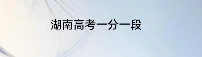湖南高考一分一段