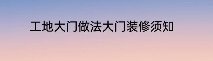 工地大门做法大门装修须知