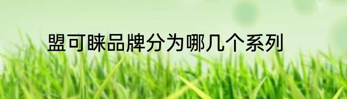 盟可睐品牌分为哪几个系列