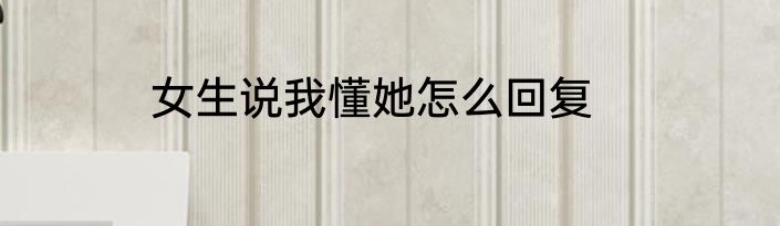 女生说我懂她怎么回复