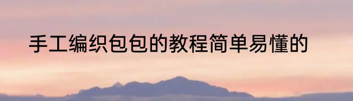 手工编织包包的教程简单易懂的