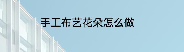 手工布艺花朵怎么做