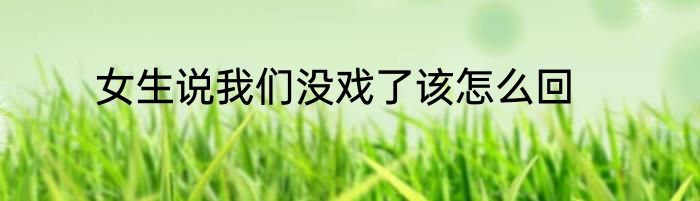 女生说我们没戏了该怎么回