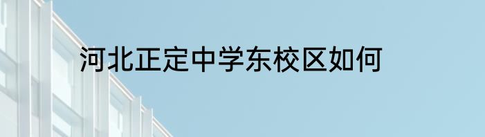 河北正定中学东校区如何