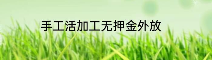 手工活加工无押金外放