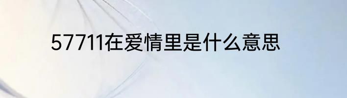 57711在爱情里是什么意思