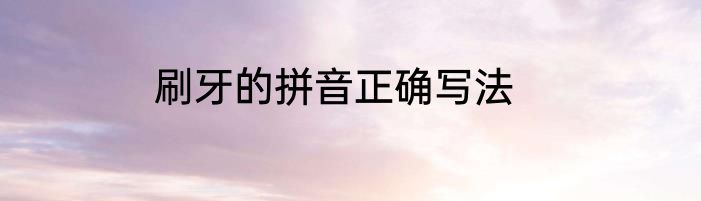 刷牙的拼音正确写法