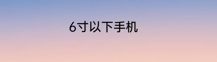 6寸以下手机