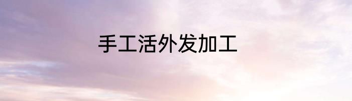 手工活外发加工