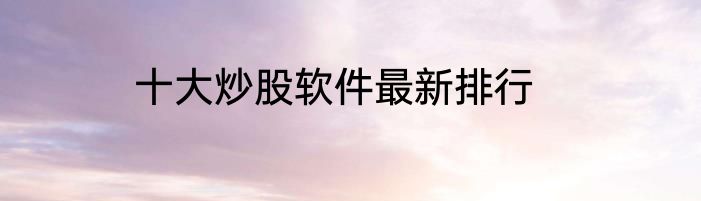 十大炒股软件最新排行