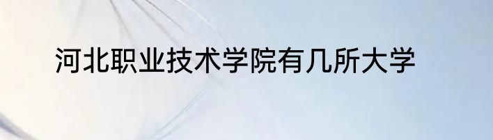 河北职业技术学院有几所大学