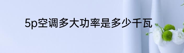 5p空调多大功率是多少千瓦