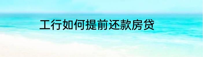 工行如何提前还款房贷