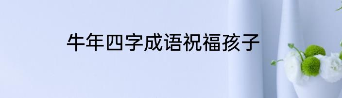 牛年四字成语祝福孩子