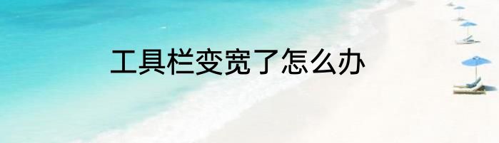 工具栏变宽了怎么办