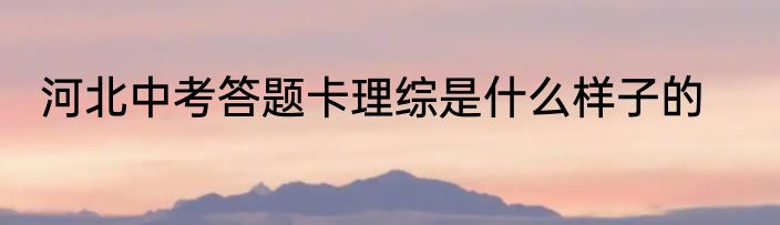 河北中考答题卡理综是什么样子的