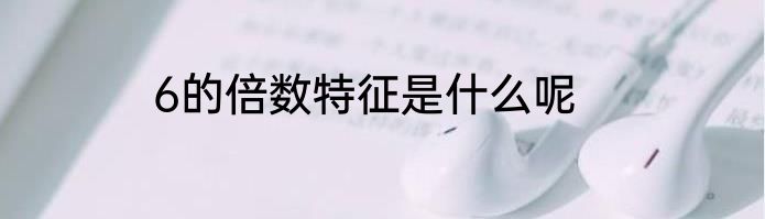 6的倍数特征是什么呢