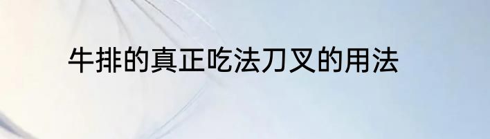 牛排的真正吃法刀叉的用法