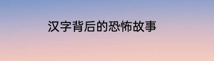 汉字背后的恐怖故事