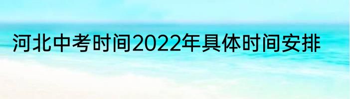 河北中考时间2022年具体时间安排
