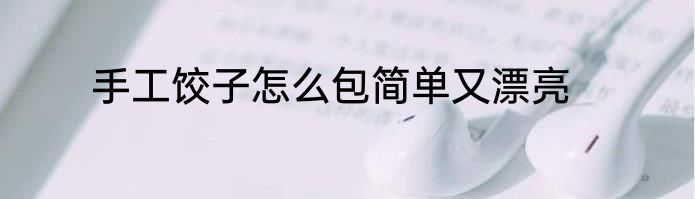 手工饺子怎么包简单又漂亮
