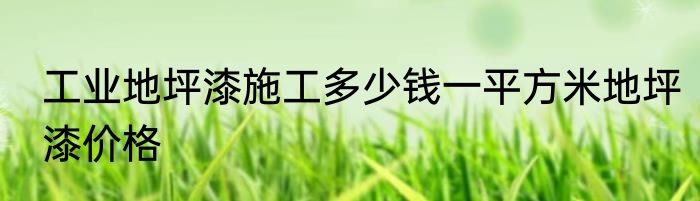 工业地坪漆施工多少钱一平方米地坪漆价格