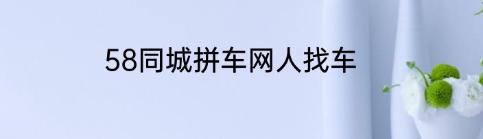 58同城拼车网人找车