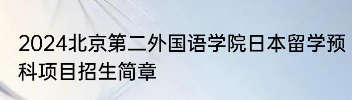 2024北京第二外国语学院日本留学预科项目招生简章