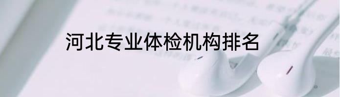 河北专业体检机构排名
