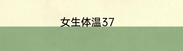 女生体温37