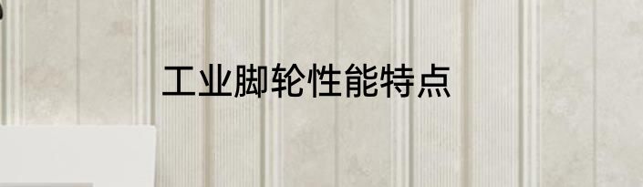 工业脚轮性能特点