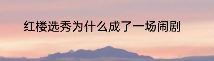 红楼选秀为什么成了一场闹剧