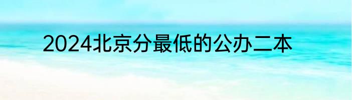 2024北京分最低的公办二本