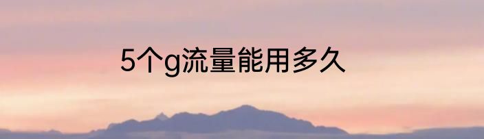5个g流量能用多久