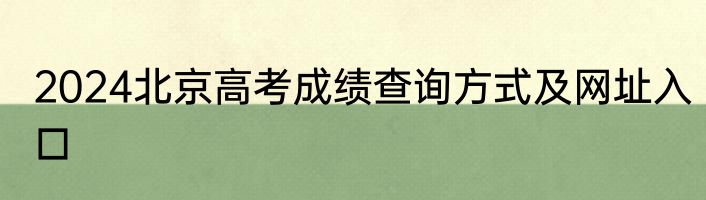 2024北京高考成绩查询方式及网址入口