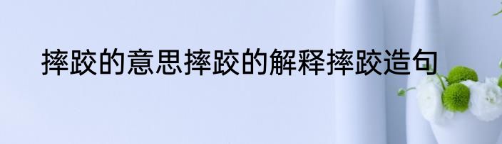 摔跤的意思摔跤的解释摔跤造句