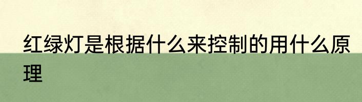 红绿灯是根据什么来控制的用什么原理