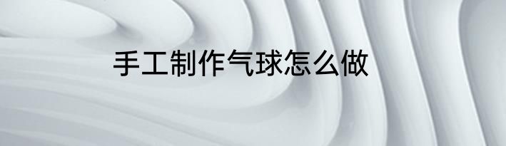 手工制作气球怎么做
