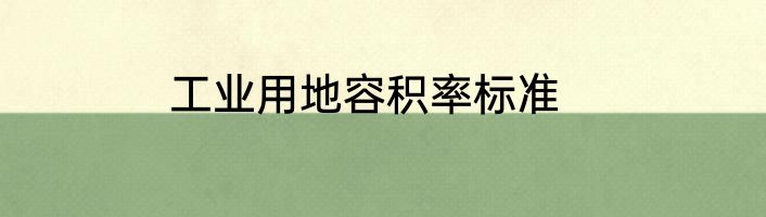 工业用地容积率标准