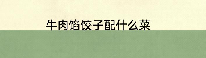 牛肉馅饺子配什么菜