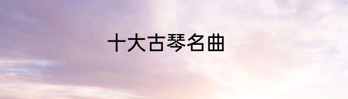 十大古琴名曲