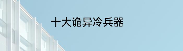 十大诡异冷兵器